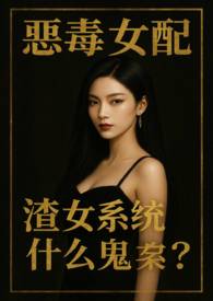 恶毒女配,渣女系统什么鬼?(NPH)全文阅读