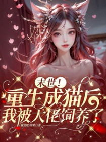 末世!重生成猫后我被大佬饲养了全文阅读