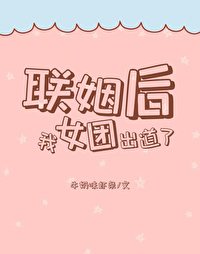 联姻后,我女团出道了全文阅读